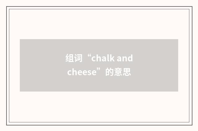 组词“chalk and cheese”的意思
