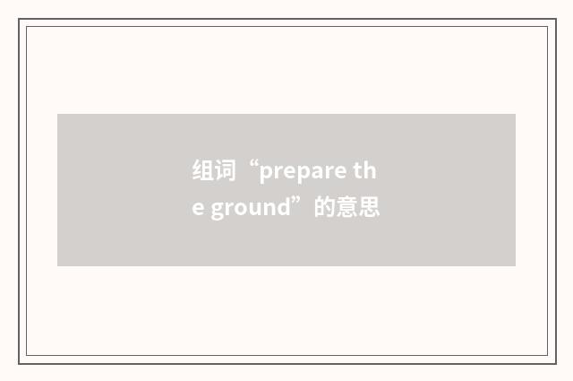 组词“prepare the ground”的意思