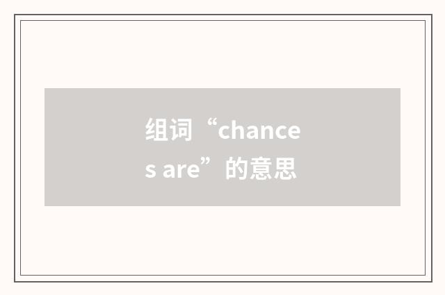 组词“chances are”的意思