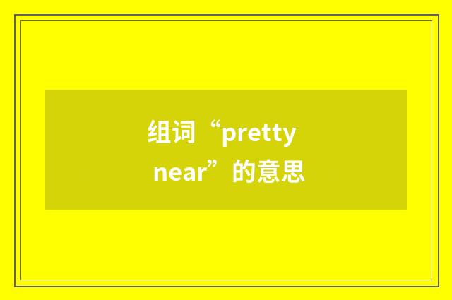 组词“pretty near”的意思