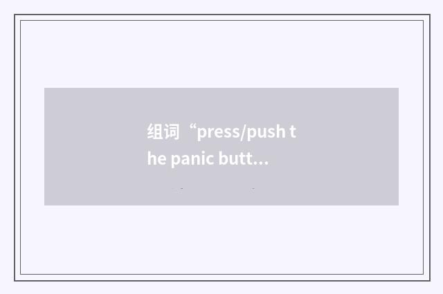 组词“press/push the panic button”的意思