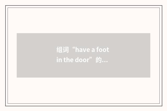 组词“have a foot in the door”的意思