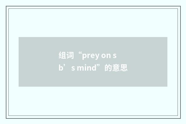 组词“prey on sb’s mind”的意思
