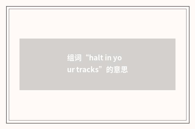 组词“halt in your tracks”的意思