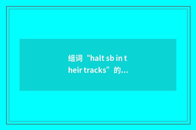 组词“halt sb in their tracks”的意思