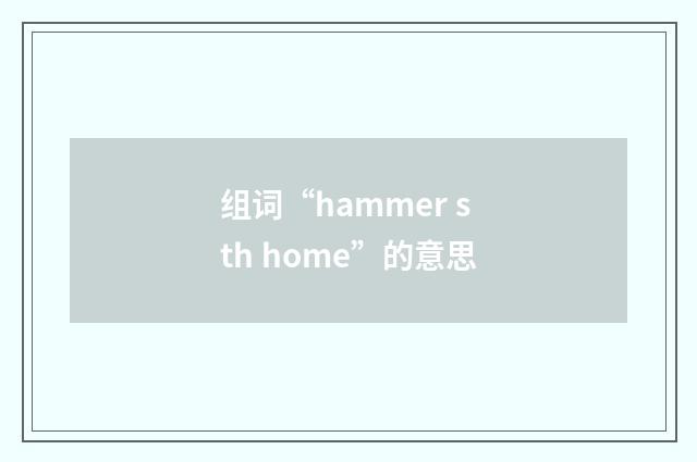 组词“hammer sth home”的意思