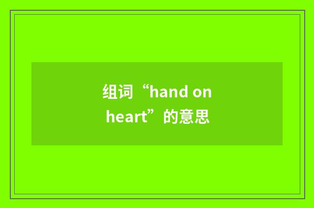 组词“hand on heart”的意思