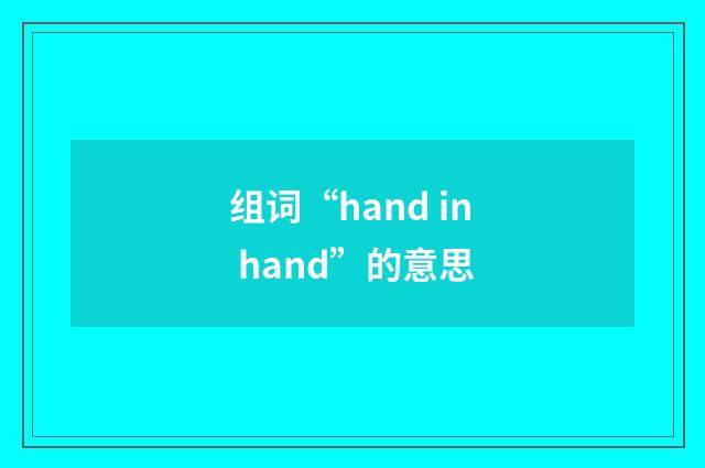 组词“hand in hand”的意思