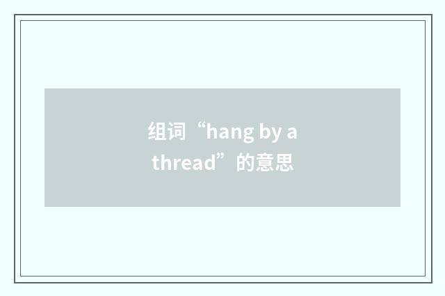 组词“hang by a thread”的意思