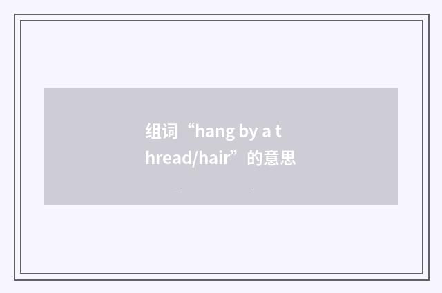 组词“hang by a thread/hair”的意思