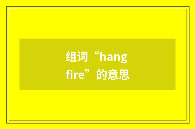 组词“hang fire”的意思