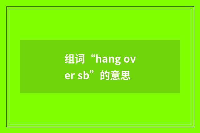 组词“hang over sb”的意思