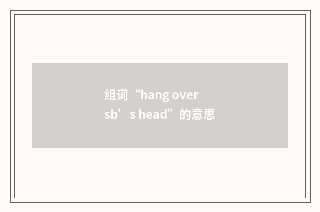 组词“hang over sb’s head”的意思