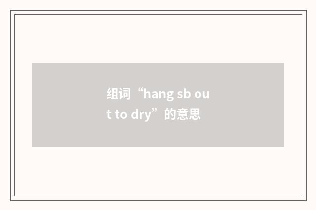 组词“hang sb out to dry”的意思