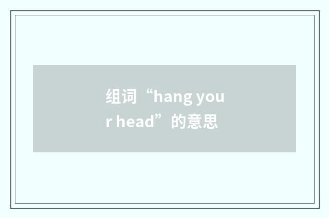 组词“hang your head”的意思