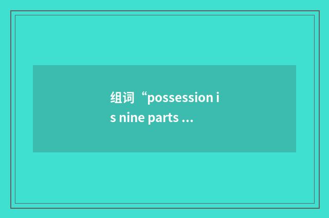 组词“possession is nine parts of the law”的意思