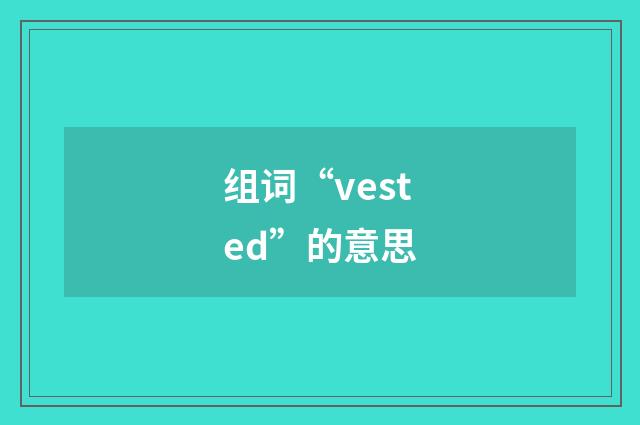组词“vested”的意思