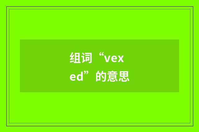 组词“vexed”的意思
