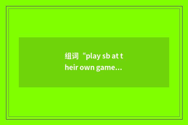 组词“play sb at their own game”的意思