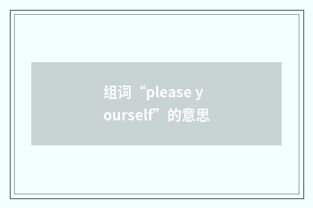 组词“please yourself”的意思