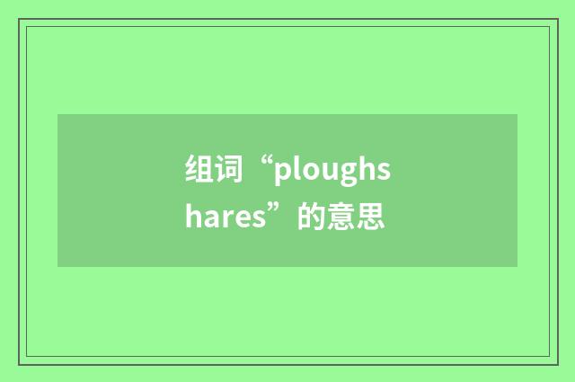 组词“ploughshares”的意思