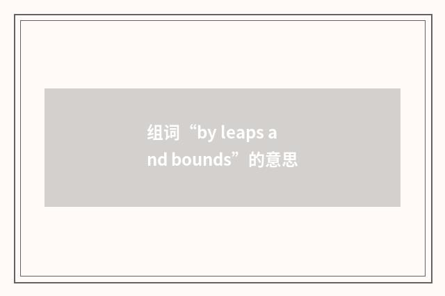 组词“by leaps and bounds”的意思
