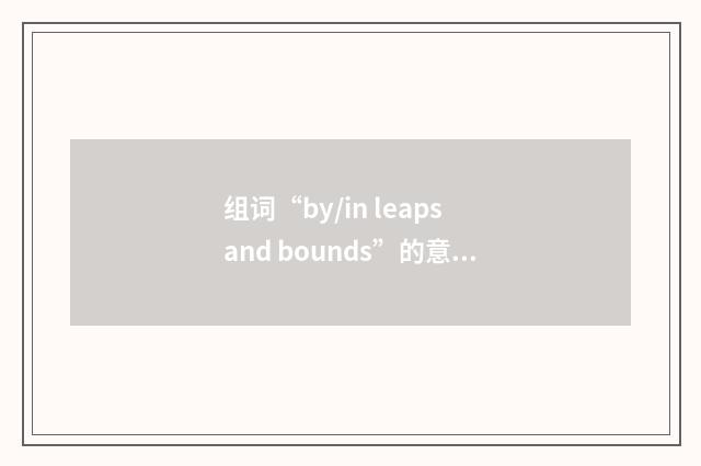 组词“by/in leaps and bounds”的意思