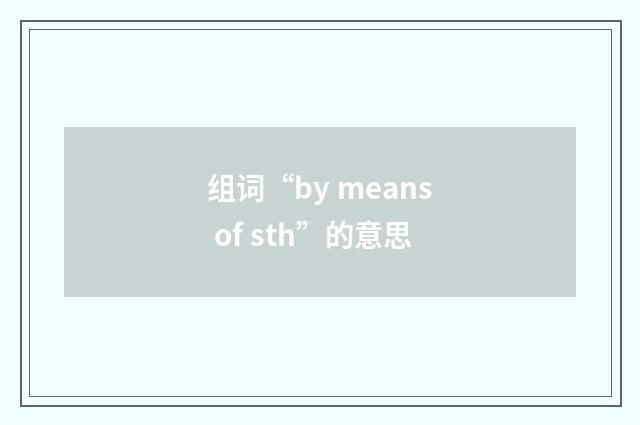 组词“by means of sth”的意思