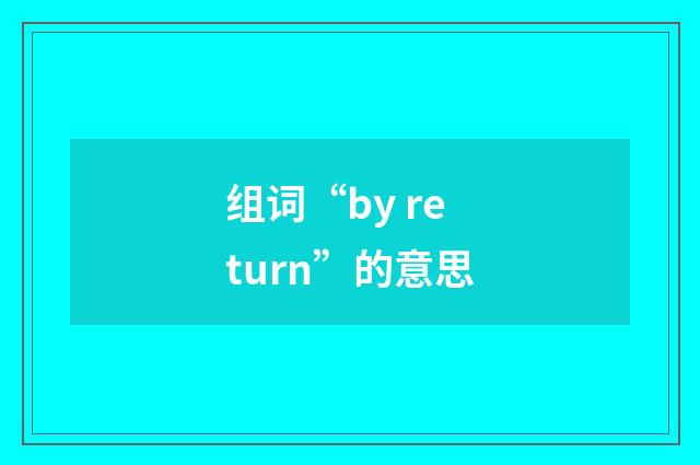 组词“by return”的意思