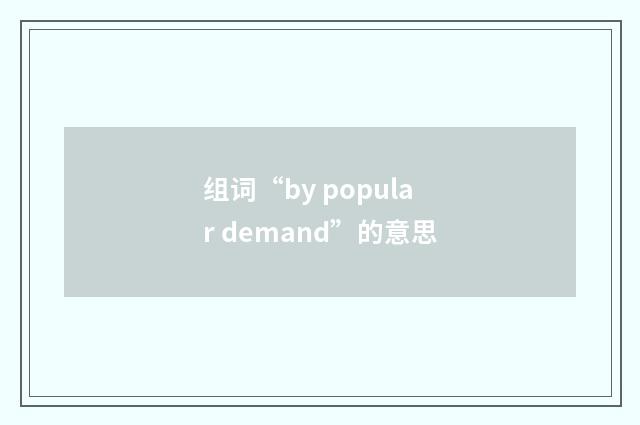 组词“by popular demand”的意思
