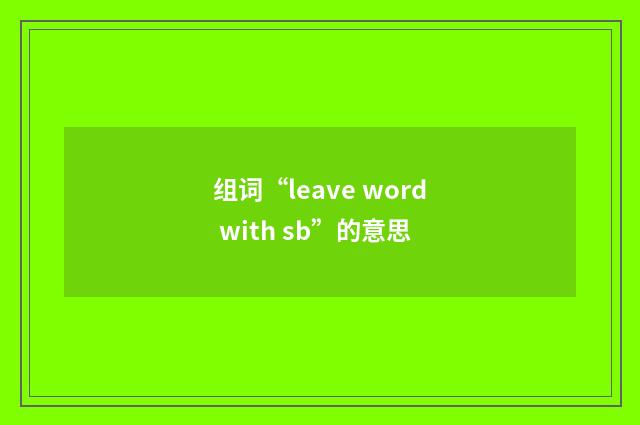 组词“leave word with sb”的意思