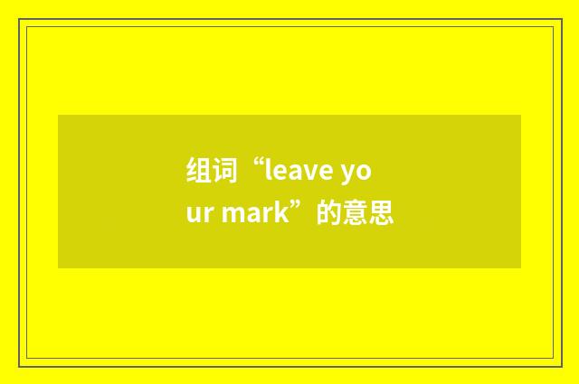 组词“leave your mark”的意思