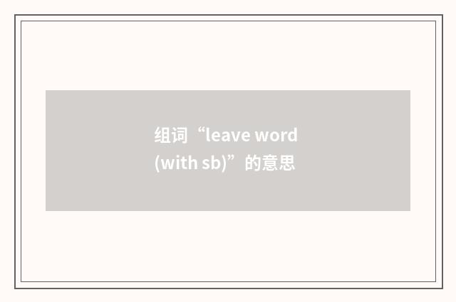 组词“leave word (with sb)”的意思