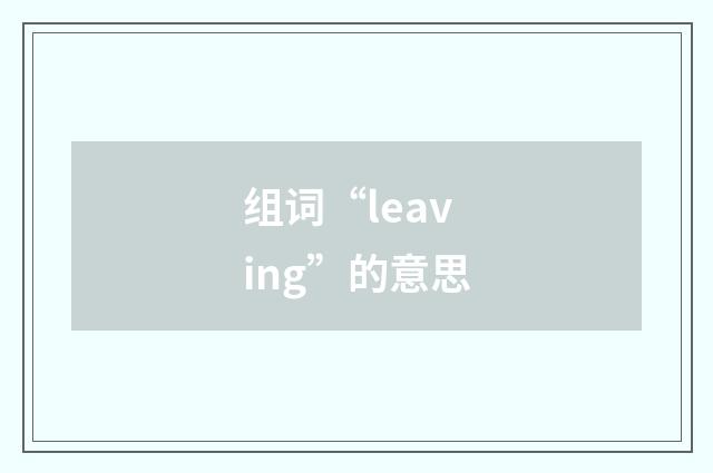 组词“leaving”的意思