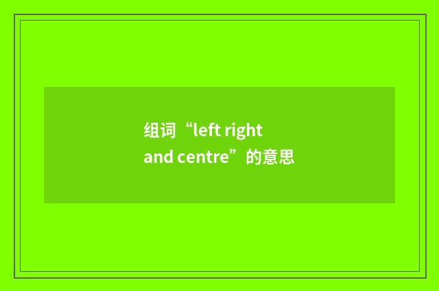 组词“left right and centre”的意思