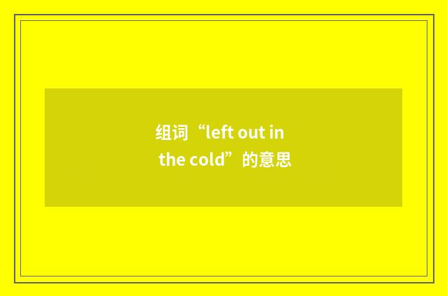 组词“left out in the cold”的意思