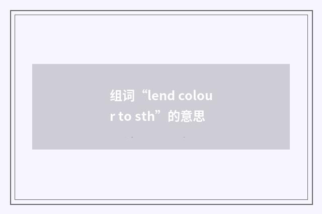 组词“lend colour to sth”的意思