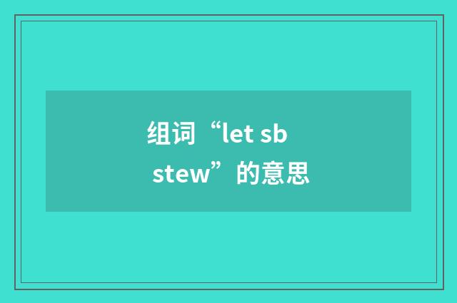 组词“let sb stew”的意思