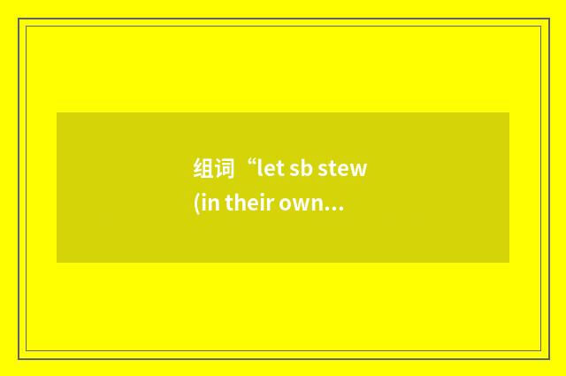 组词“let sb stew (in their own juice)”的意思