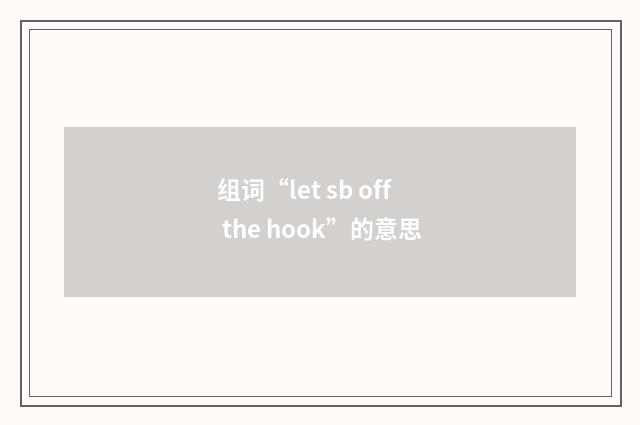 组词“let sb off the hook”的意思