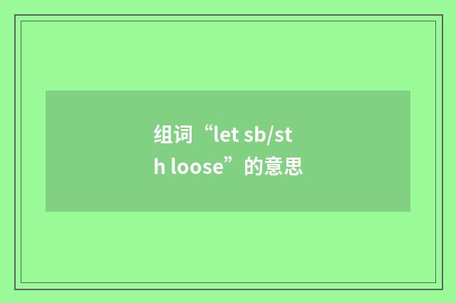 组词“let sb/sth loose”的意思