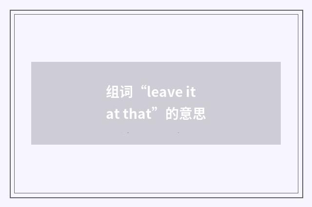 组词“leave it at that”的意思