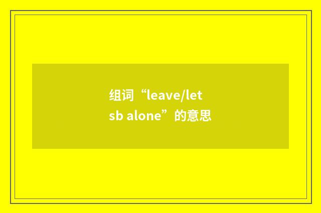 组词“leave/let sb alone”的意思