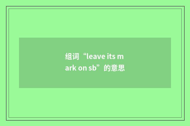 组词“leave its mark on sb”的意思