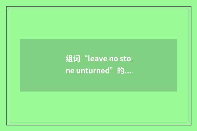 组词“leave no stone unturned”的意思