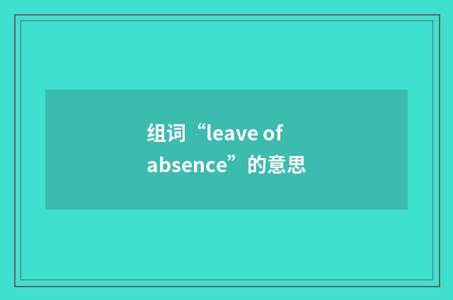 组词“leave of absence”的意思