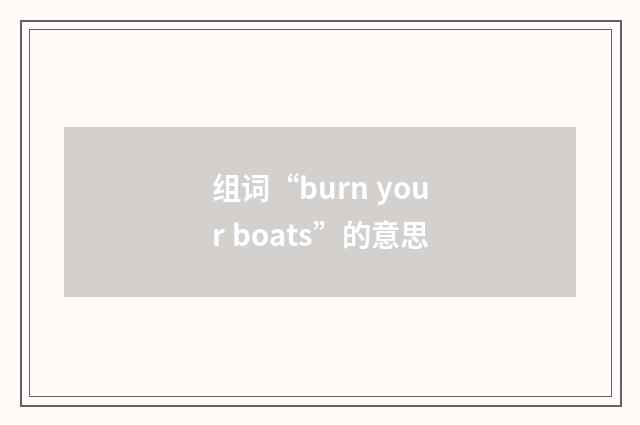 组词“burn your boats”的意思