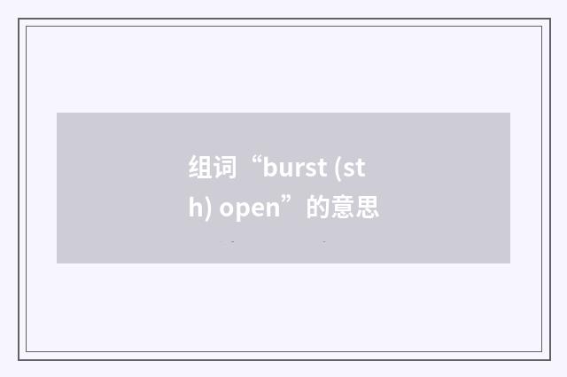 组词“burst (sth) open”的意思