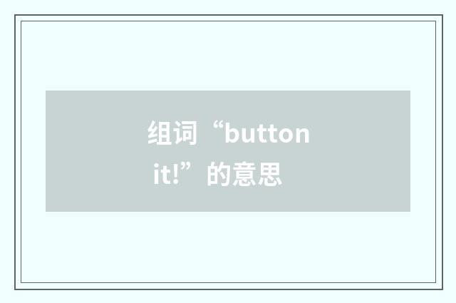 组词“button it!”的意思