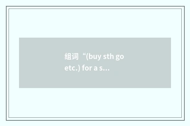 组词“(buy sth go etc.) for a song”的意思
